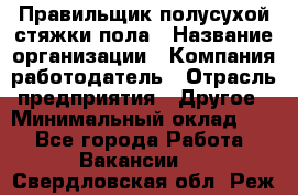 Правильщик полусухой стяжки пола › Название организации ­ Компания-работодатель › Отрасль предприятия ­ Другое › Минимальный оклад ­ 1 - Все города Работа » Вакансии   . Свердловская обл.,Реж г.